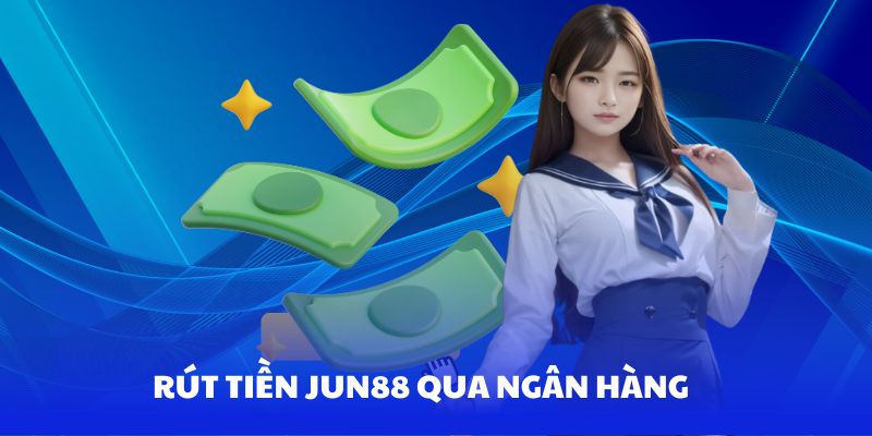 Hướng dẫn rút tiền Jun88 qua ngân hàng